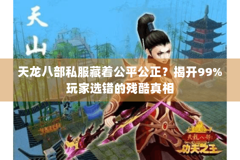 天龙八部私服藏着公平公正？揭开99%玩家选错的残酷真相
