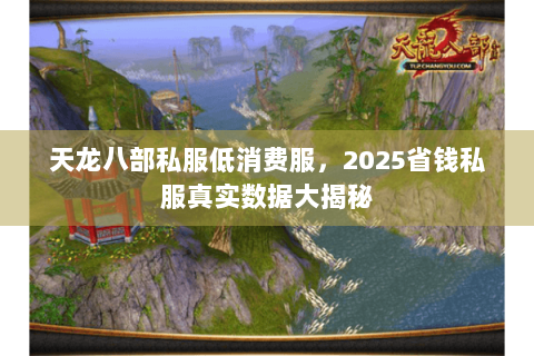 天龙八部私服低消费服，2025省钱私服真实数据大揭秘