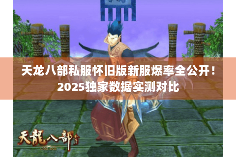 天龙八部私服怀旧版新服爆率全公开！2025独家数据实测对比
