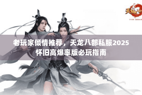 老玩家倾情推荐，天龙八部私服2025怀旧高爆率版必玩指南