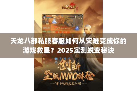 天龙八部私服客服如何从灾难变成你的游戏救星？2025实测蜕变秘诀