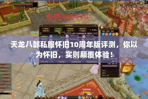 天龙八部私服怀旧10周年版评测,你以为怀旧,实则颠覆体验! 天龙八部私服怀旧10周年版评测,你以为怀旧,实则颠覆体验!