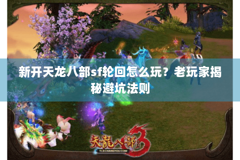 新开天龙八部sf轮回怎么玩？老玩家揭秘避坑法则