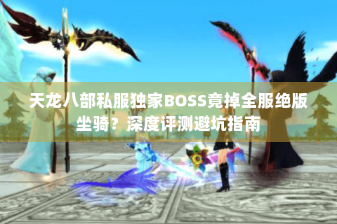 天龙八部私服独家BOSS竟掉全服绝版坐骑?深度评测避坑指南 天龙八部私服独家BOSS竟掉全服绝版坐骑?深度评测避坑指南