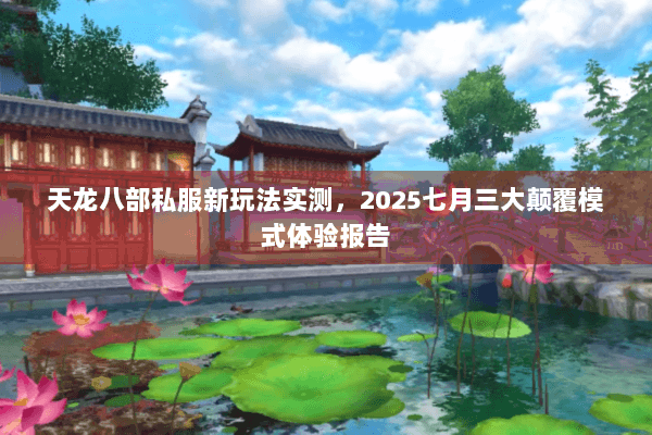 天龙八部私服新玩法实测，2025七月三大颠覆模式体验报告