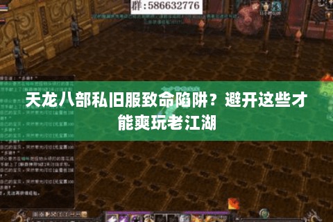 天龙八部私旧服致命陷阱？避开这些才能爽玩老江湖