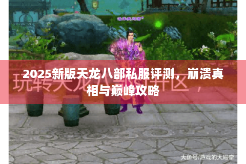 2025新版天龙八部私服评测，崩溃真相与巅峰攻略
