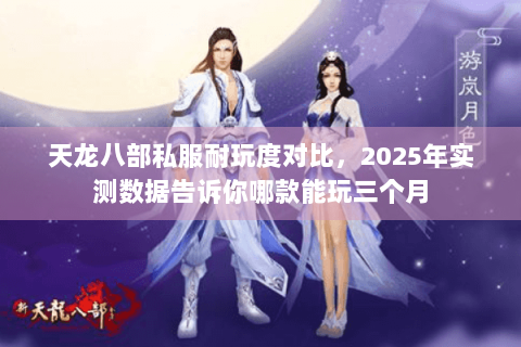 天龙八部私服耐玩度对比，2025年实测数据告诉你哪款能玩三个月