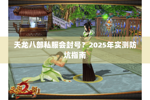 天龙八部私服会封号？2025年实测防坑指南