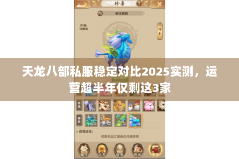 天龙八部私服稳定对比2025实测，运营超半年仅剩这3家