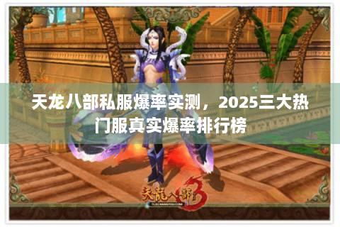 天龙八部私服爆率实测，2025三大热门服真实爆率排行榜