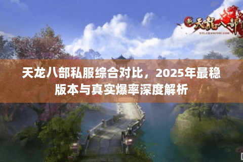 天龙八部私服综合对比,2025年最稳版本与真实爆率深度解析 天龙八部私服综合对比,2025年最稳版本与真实爆率深度解析