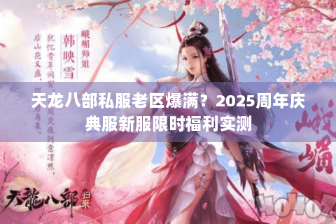 天龙八部私服老区爆满？2025周年庆典服新服限时福利实测