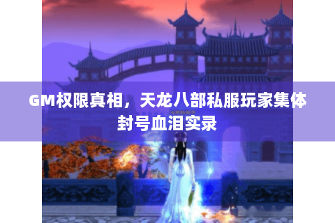 GM权限真相，天龙八部私服玩家集体封号血泪实录