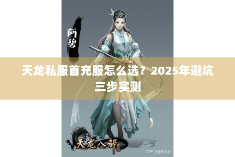 天龙私服首充服怎么选？2025年避坑三步实测