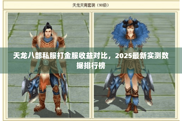 天龙八部私服打金服收益对比，2025最新实测数据排行榜