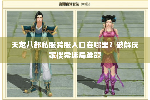 天龙八部私服跨服入口在哪里？破解玩家搜索迷局难题