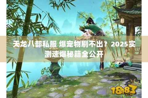 天龙八部私服 爆宠物刷不出？2025实测速爆秘籍全公开