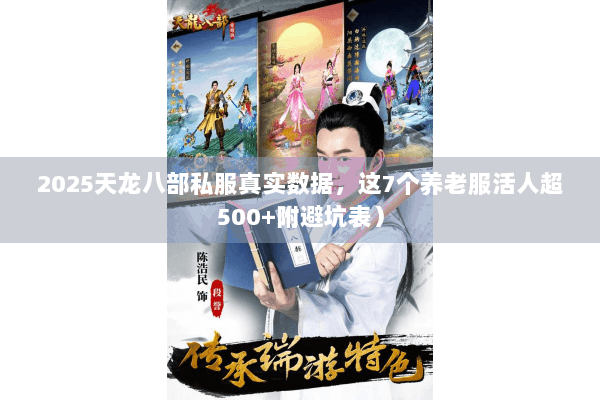 2025天龙八部私服真实数据，这7个养老服活人超500+附避坑表）