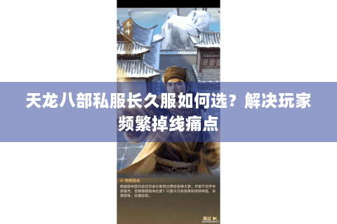 天龙八部私服长久服如何选？解决玩家频繁掉线痛点