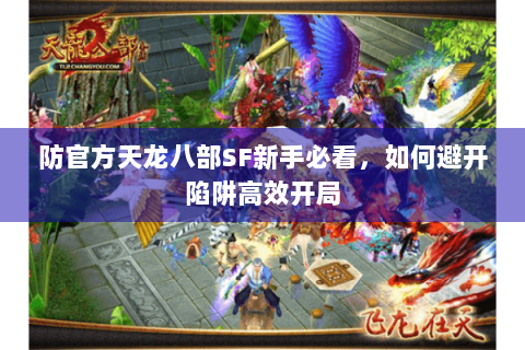 防官方天龙八部SF新手必看，如何避开陷阱高效开局