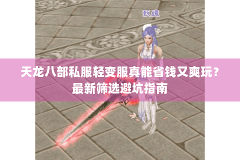 天龙八部私服轻变服真能省钱又爽玩？最新筛选避坑指南