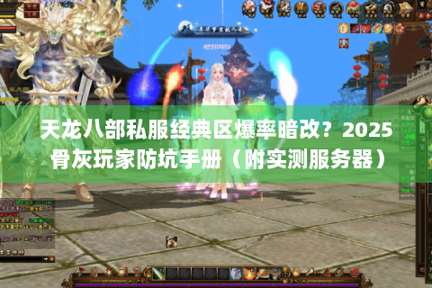 天龙八部私服经典区爆率暗改？2025骨灰玩家防坑手册（附实测服务器）