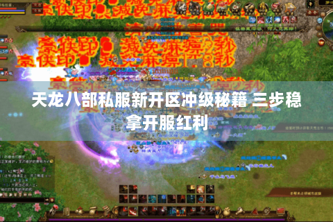 天龙八部私服新开区冲级秘籍 三步稳拿开服红利