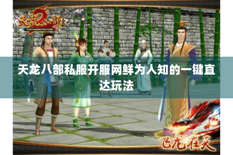 天龙八部私服开服网鲜为人知的一键直达玩法