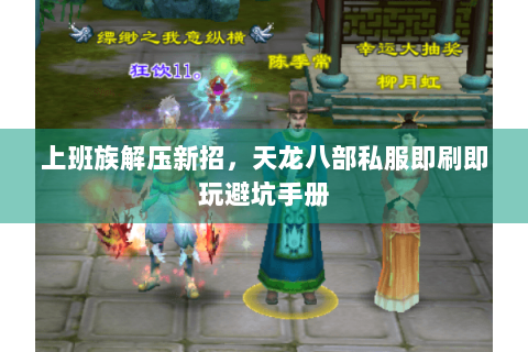 上班族解压新招，天龙八部私服即刷即玩避坑手册