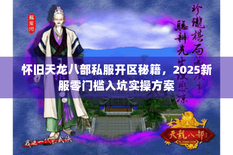怀旧天龙八部私服开区秘籍，2025新服零门槛入坑实操方案