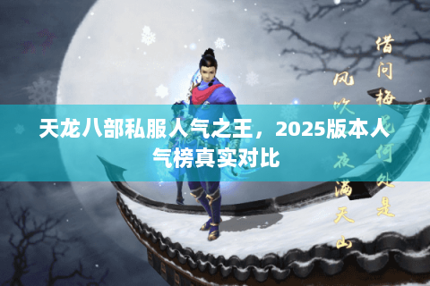 天龙八部私服人气之王，2025版本人气榜真实对比