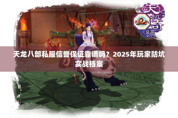 天龙八部私服信誉保证靠谱吗？2025年玩家防坑实战档案