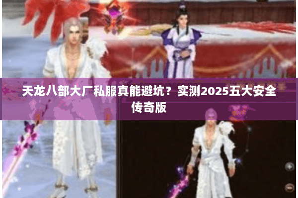 天龙八部大厂私服真能避坑？实测2025五大安全传奇版