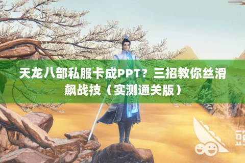 天龙八部私服卡成PPT？三招教你丝滑飙战技（实测通关版）