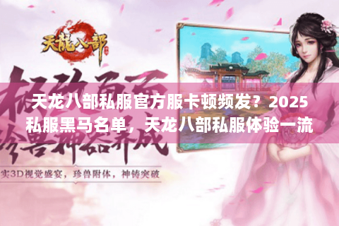 天龙八部私服官方服卡顿频发？2025私服黑马名单，天龙八部私服体验一流玩家亲测！