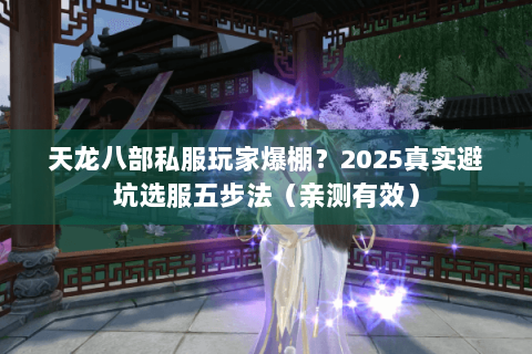 天龙八部私服玩家爆棚？2025真实避坑选服五步法（亲测有效）