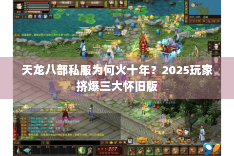 天龙八部私服为何火十年？2025玩家挤爆三大怀旧版