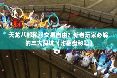 天龙八部私服交易自由?新老玩家必躲的三大深坑(附翻盘秘籍) 天龙八部私服交易自由?新老玩家必躲的三大深坑(附翻盘秘籍)