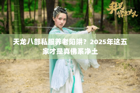 天龙八部私服养老陷阱？2025年这五家才是真佛系净土