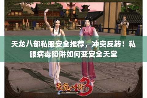 天龙八部私服安全推荐，冲突反转！私服病毒陷阱如何变安全天堂