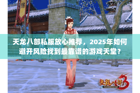 天龙八部私服放心推荐，2025年如何避开风险找到最靠谱的游戏天堂？