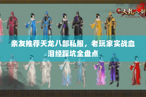 亲友推荐天龙八部私服，老玩家实战血泪经踩坑全盘点