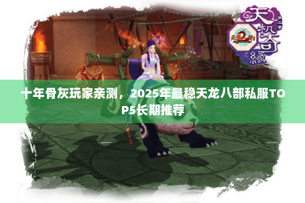 十年骨灰玩家亲测，2025年最稳天龙八部私服TOP5长期推荐