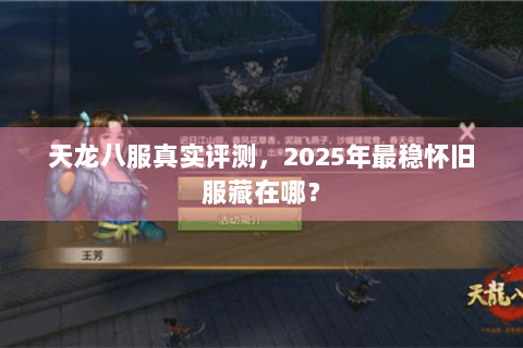 天龙八服真实评测，2025年最稳怀旧服藏在哪？