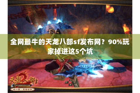 全网最牛的天龙八部sf发布网？90%玩家掉进这5个坑