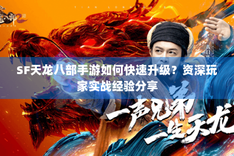 SF天龙八部手游如何快速升级？资深玩家实战经验分享
