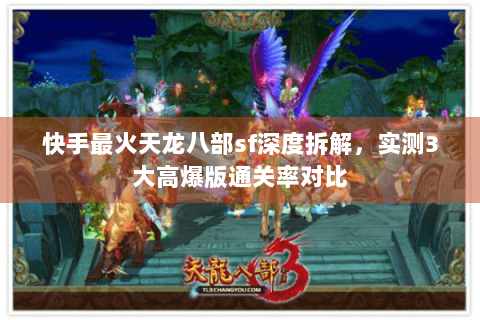 快手最火天龙八部sf深度拆解，实测3大高爆版通关率对比