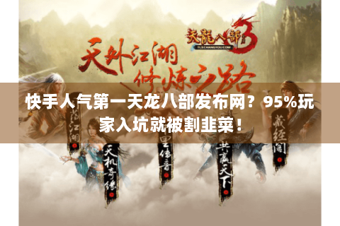快手人气第一天龙八部发布网？95%玩家入坑就被割韭菜！