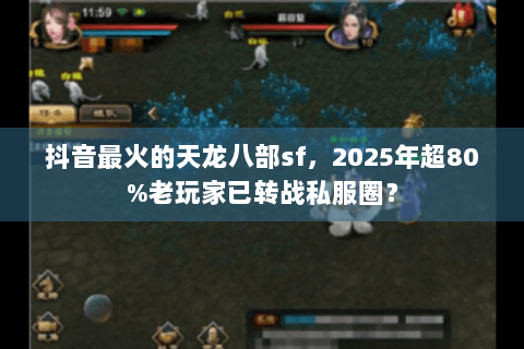 抖音最火的天龙八部sf，2025年超80%老玩家已转战私服圈？